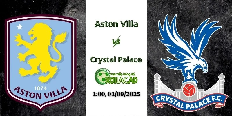 Nhận định Aston Villa và Crystal Palace vào lúc 1h ngày 1/9/2025 tại Xoilac TV